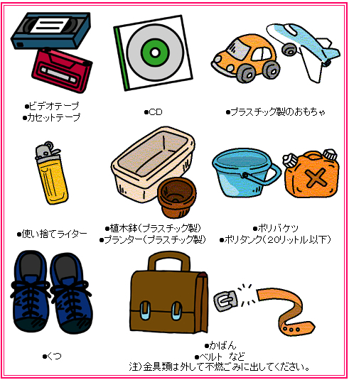 イラスト：プラスチック製品・皮革製品　ビデオテープ、カセットテープ、CD、プラスチック製のおもちゃ、使い捨てライター、植木鉢（プラスチック製）、プランター（プラスチック製）、ポリバケツ、ポリタンク（20リットル以下）、くつ、かばん、ベルトなど。注意：金具類は外して不燃ごみに出してください。